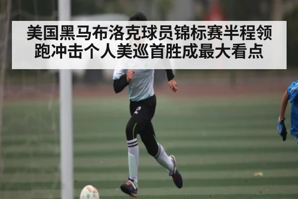 美国黑马布洛克球员锦标赛半程领跑冲击个人美巡首胜成最大看点