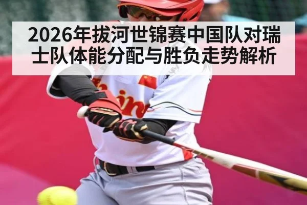 2026年拔河世锦赛中国队对瑞士队体能分配与胜负走势解析 | kaiyun